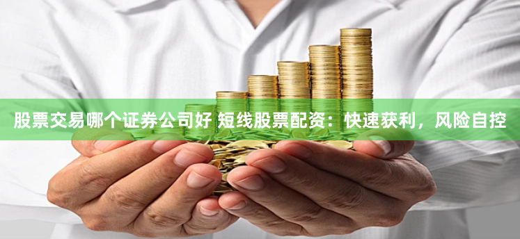 股票交易哪个证券公司好 短线股票配资：快速获利，风险自控