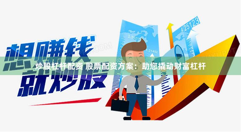 炒股杠杆配资 股票配资方案：助您撬动财富杠杆