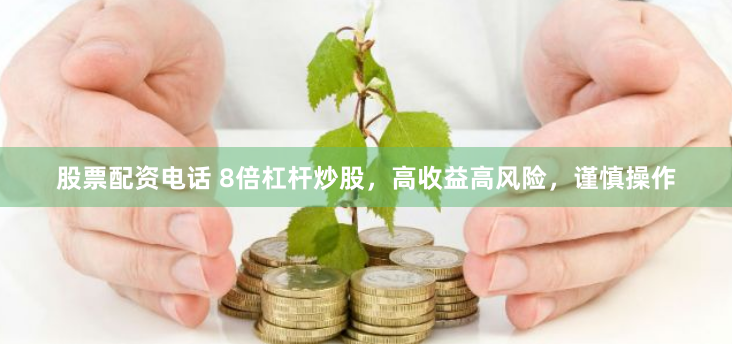 股票配资电话 8倍杠杆炒股，高收益高风险，谨慎操作