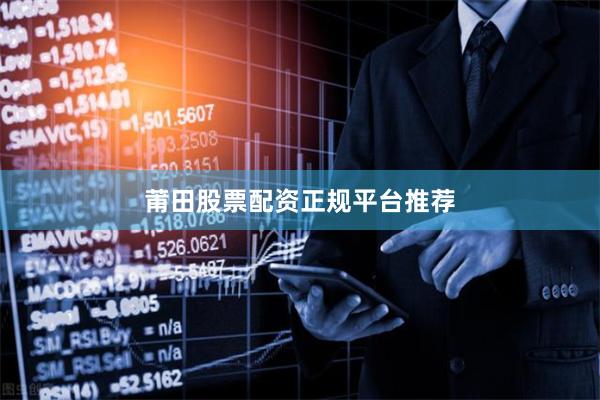 莆田股票配资正规平台推荐