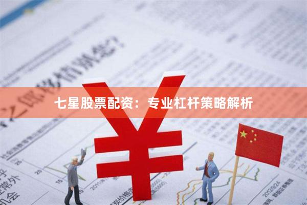 七星股票配资：专业杠杆策略解析