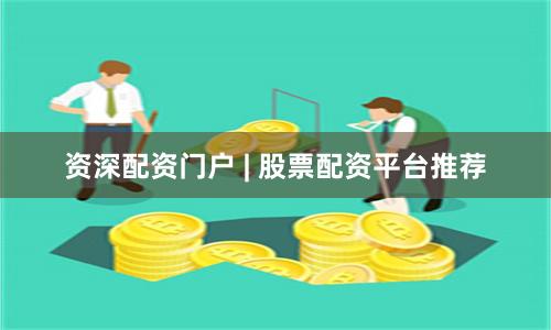 资深配资门户 | 股票配资平台推荐