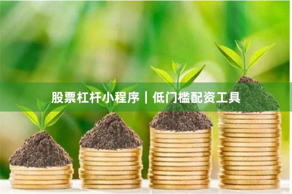 股票杠杆小程序｜低门槛配资工具