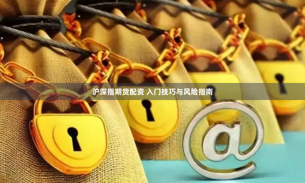 沪深指期货配资 入门技巧与风险指南